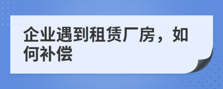 企業(yè)遇到租賃廠房，如何補償
