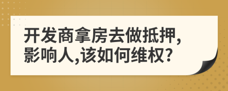 開(kāi)發(fā)商拿房去做抵押,影響人,該如何維權(quán)?