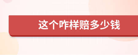 這個(gè)咋樣賠多少錢