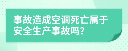 事故造成空調(diào)死亡屬于安全生產(chǎn)事故嗎？