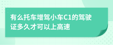 有么托車(chē)增駕小車(chē)C1的駕駛證多久才可以上高速