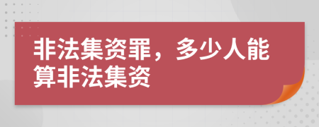 非法集資罪，多少人能算非法集資