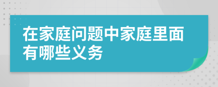 在家庭問題中家庭里面有哪些義務(wù)