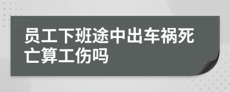 員工下班途中出車禍死亡算工傷嗎