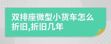 雙排座微型小貨車怎么折舊,折舊幾年