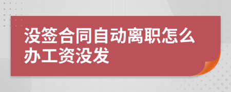 沒簽合同自動離職怎么辦工資沒發(fā)