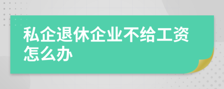 私企退休企業(yè)不給工資怎么辦