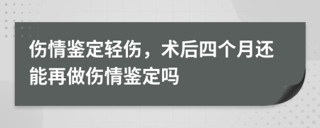 傷情鑒定輕傷，術(shù)后四個(gè)月還能再做傷情鑒定嗎