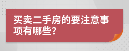 買(mǎi)賣(mài)二手房的要注意事項(xiàng)有哪些？