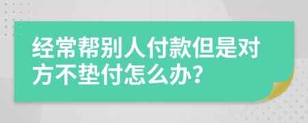 經(jīng)常幫別人付款但是對方不墊付怎么辦?