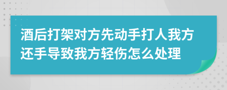 酒后打架對(duì)方先動(dòng)手打人我方還手導(dǎo)致我方輕傷怎么處理
