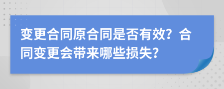 變更合同原合同是否有效？合同變更會帶來哪些損失？