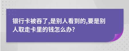 銀行卡被吞了,是別人看到的,要是別人取走卡里的錢怎么辦?