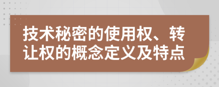 技術(shù)秘密的使用權(quán)、轉(zhuǎn)讓權(quán)的概念定義及特點