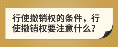行使撤銷權(quán)的條件，行使撤銷權(quán)要注意什么？