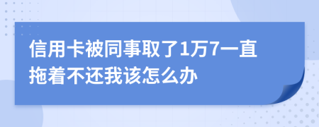 信用卡被同事取了1萬7一直拖著不還我該怎么辦
