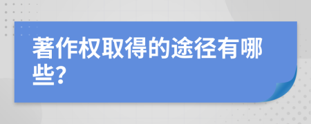 著作權(quán)取得的途徑有哪些？