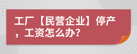 工廠(chǎng)【民營(yíng)企業(yè)】停產(chǎn)，工資怎么辦？