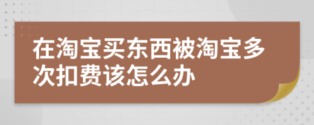 在淘寶買東西被淘寶多次扣費(fèi)該怎么辦
