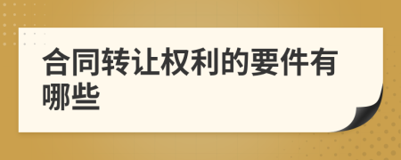 合同轉(zhuǎn)讓權(quán)利的要件有哪些
