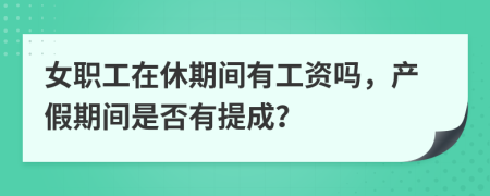 女職工在休期間有工資嗎，產(chǎn)假期間是否有提成？