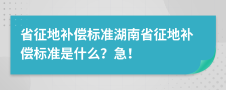 省征地補償標準湖南省征地補償標準是什么？急！