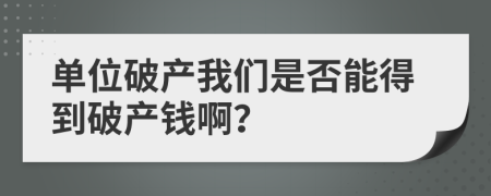 單位破產(chǎn)我們是否能得到破產(chǎn)錢啊？