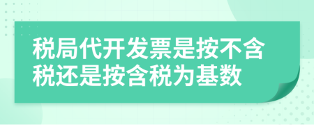 稅局代開發(fā)票是按不含稅還是按含稅為基數(shù)