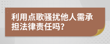 利用點歌騷擾他人需承擔(dān)法律責(zé)任嗎？