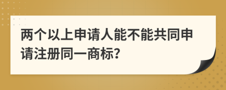兩個(gè)以上申請人能不能共同申請注冊同一商標(biāo)？