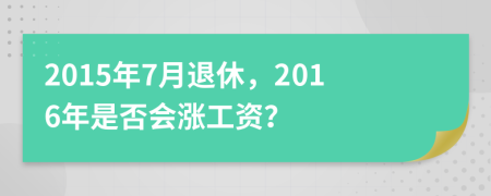 2015年7月退休，2016年是否會(huì)漲工資？