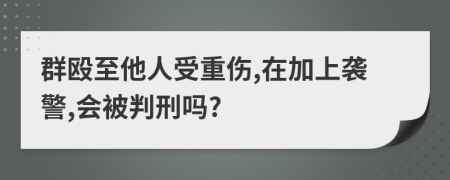 群毆至他人受重傷,在加上襲警,會被判刑嗎?