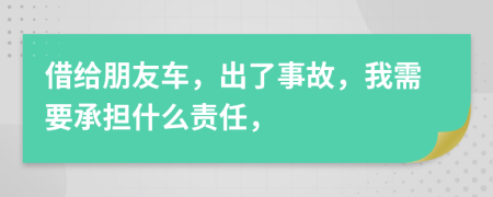 借給朋友車，出了事故，我需要承擔(dān)什么責(zé)任，