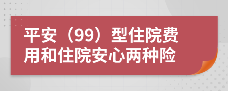 平安（99）型住院費(fèi)用和住院安心兩種險