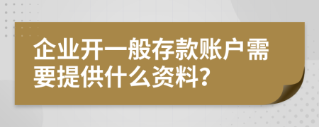 企業(yè)開一般存款賬戶需要提供什么資料?