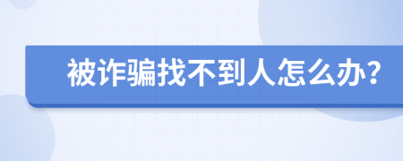 被詐騙找不到人怎么辦？