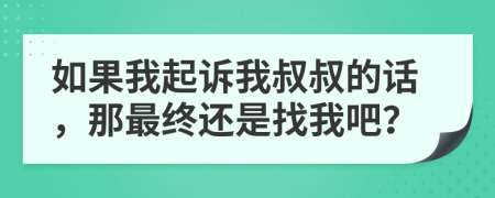如果我起訴我叔叔的話，那最終還是找我吧？