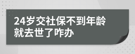 24歲交社保不到年齡就去世了咋辦