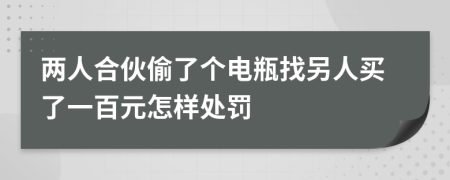 兩人合伙偷了個電瓶找另人買了一百元怎樣處罰