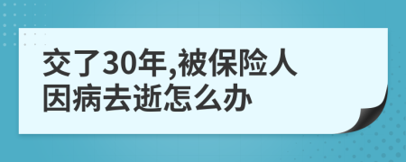 交了30年,被保險(xiǎn)人因病去逝怎么辦