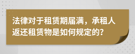 法律對(duì)于租賃期屆滿，承租人返還租賃物是如何規(guī)定的？