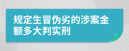 規(guī)定生冒偽劣的涉案金額多大判實(shí)刑