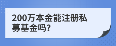 200萬本金能注冊私募基金嗎？