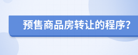 預(yù)售商品房轉(zhuǎn)讓的程序？