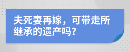 夫死妻再嫁，可帶走所繼承的遺產(chǎn)嗎？