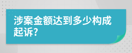 涉案金額達(dá)到多少構(gòu)成起訴?