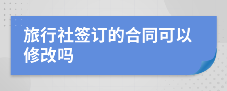 旅行社簽訂的合同可以修改嗎