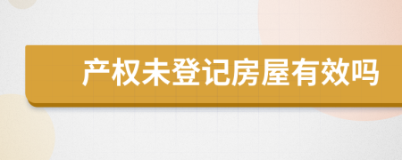 產(chǎn)權(quán)未登記房屋有效嗎
