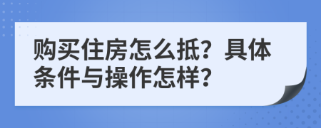 購買住房怎么抵？具體條件與操作怎樣？