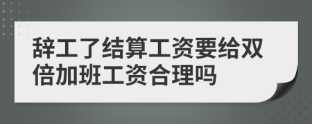 辭工了結(jié)算工資要給雙倍加班工資合理嗎